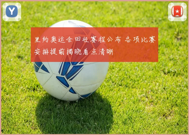 里约奥运会田径赛程公布 各项比赛安排提前揭晓看点清晰