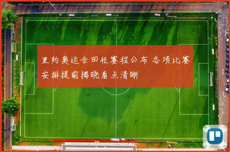 里约奥运会田径赛程公布 各项比赛安排提前揭晓看点清晰