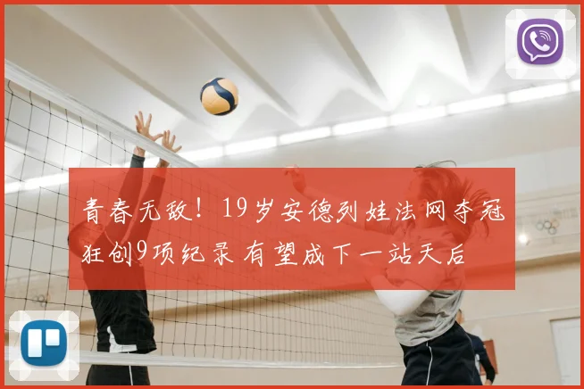 青春无敌！19岁安德列娃法网夺冠狂创9项纪录 有望成下一站天后